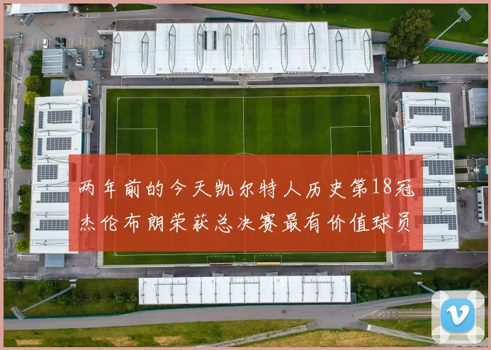 两年前的今天凯尔特人历史第18冠杰伦布朗荣获总决赛最有价值球员