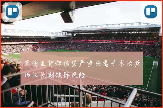 罗德里背部伤势严重或需手术治疗面临长期缺阵风险