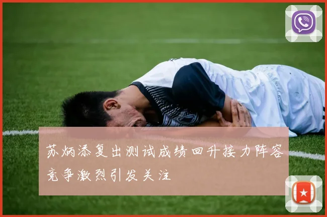 苏炳添复出测试成绩回升接力阵容竞争激烈引发关注