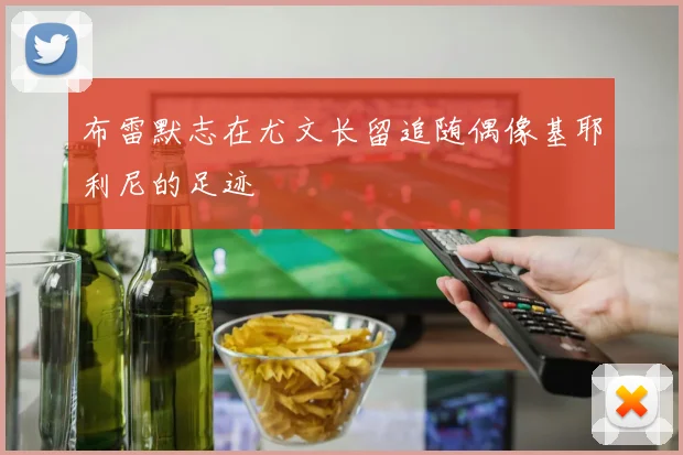 布雷默志在尤文长留追随偶像基耶利尼的足迹