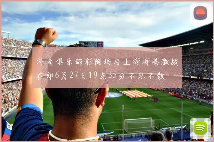 河南俱乐部彩陶坊与上海海港激战在即6月27日19点35分不见不散