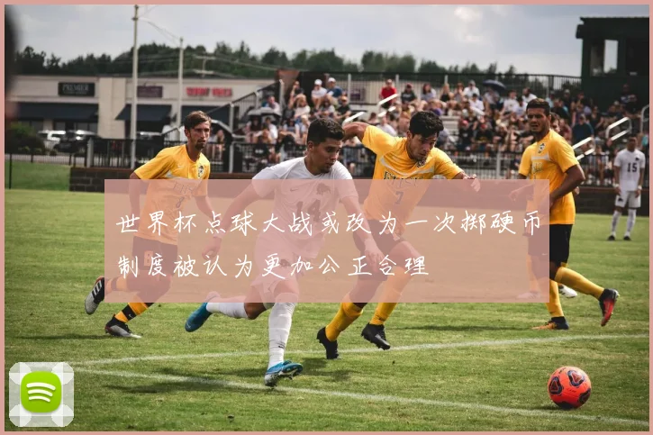 世界杯点球大战或改为一次掷硬币制度被认为更加公正合理