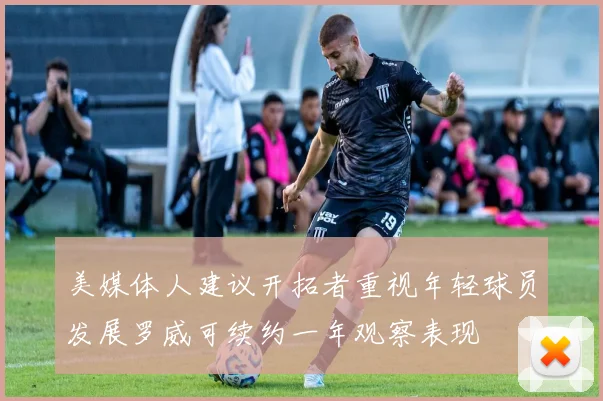 美媒体人建议开拓者重视年轻球员发展罗威可续约一年观察表现