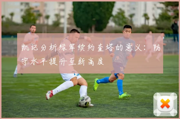 凯记分析绿军续约奎塔的意义：防守水平提升至新高度